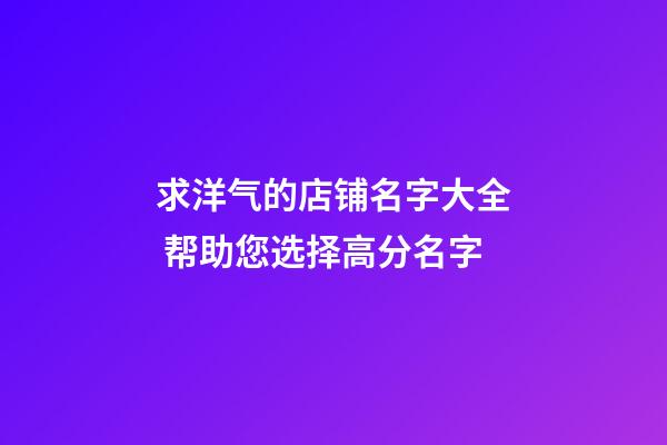 求洋气的店铺名字大全 帮助您选择高分名字